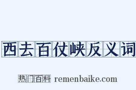 西去百仗峡反义词是什么意思的图片